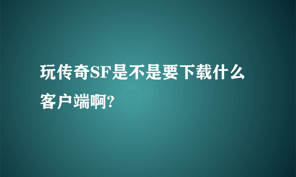 玩传奇SF是不是要下载什么客户端啊?