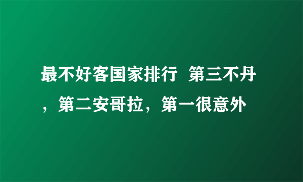 最不好客国家排行  第三不丹，第二安哥拉，第一很意外