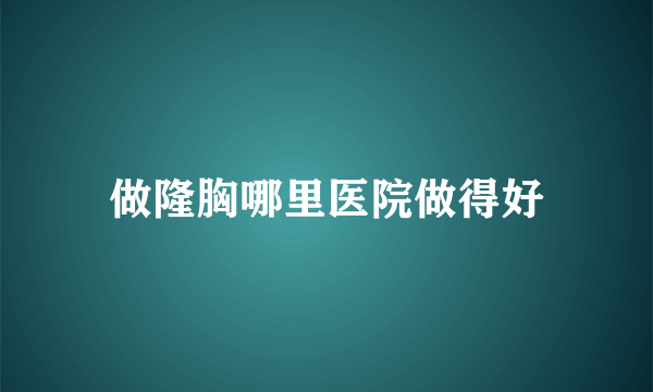 做隆胸哪里医院做得好