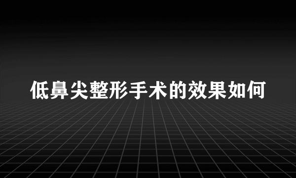 低鼻尖整形手术的效果如何