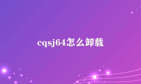 cqsj64怎么卸载