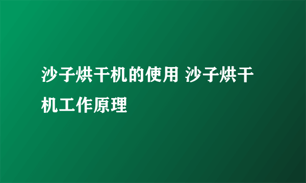 沙子烘干机的使用 沙子烘干机工作原理