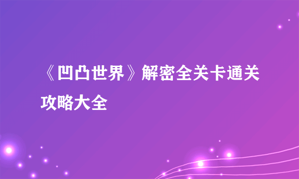 《凹凸世界》解密全关卡通关攻略大全