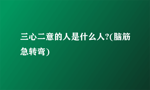 三心二意的人是什么人?(脑筋急转弯)