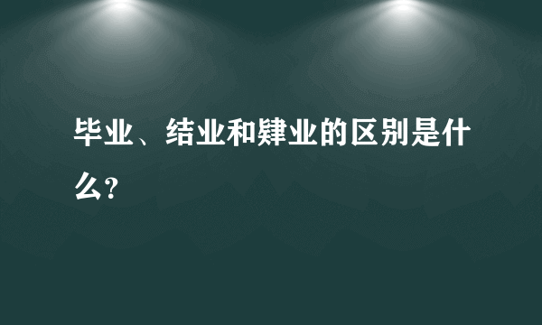 毕业、结业和肄业的区别是什么？