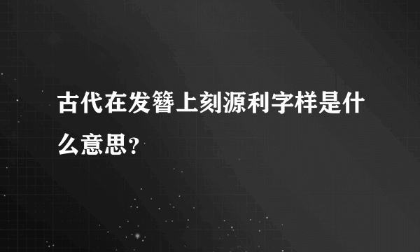 古代在发簪上刻源利字样是什么意思？