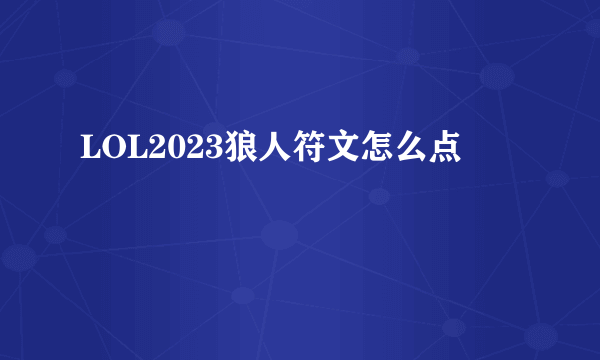 LOL2023狼人符文怎么点