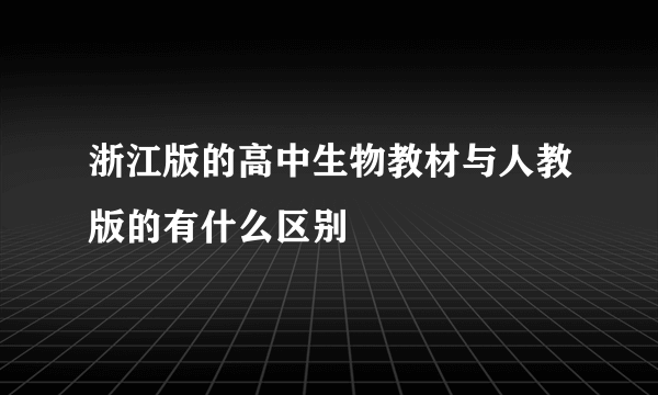 浙江版的高中生物教材与人教版的有什么区别