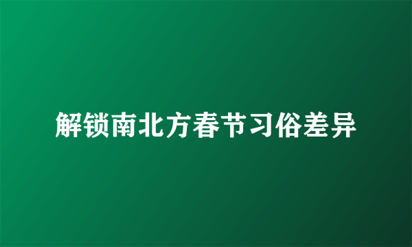 解锁南北方春节习俗差异