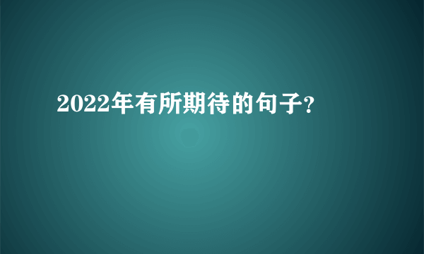 2022年有所期待的句子？