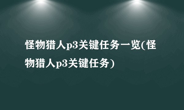 怪物猎人p3关键任务一览(怪物猎人p3关键任务)