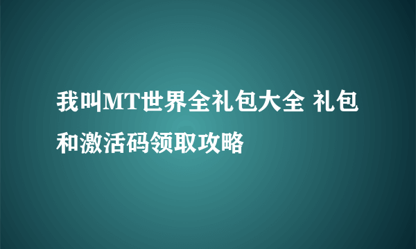 我叫MT世界全礼包大全 礼包和激活码领取攻略