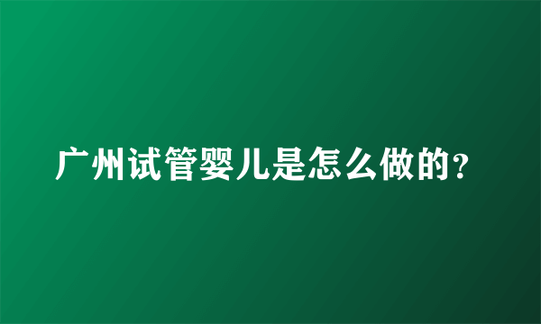 广州试管婴儿是怎么做的？