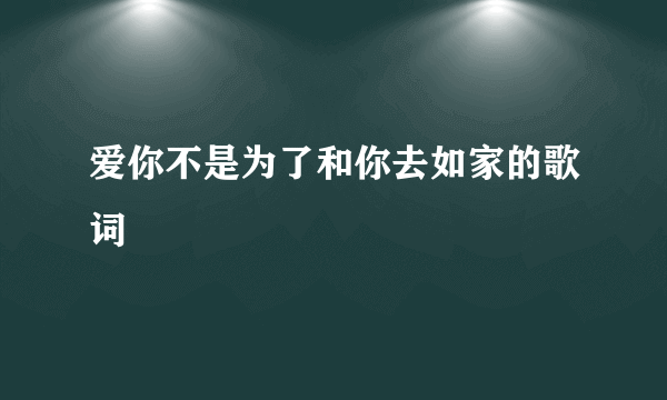 爱你不是为了和你去如家的歌词