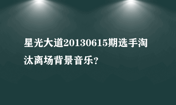 星光大道20130615期选手淘汰离场背景音乐？