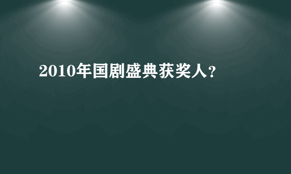 2010年国剧盛典获奖人？