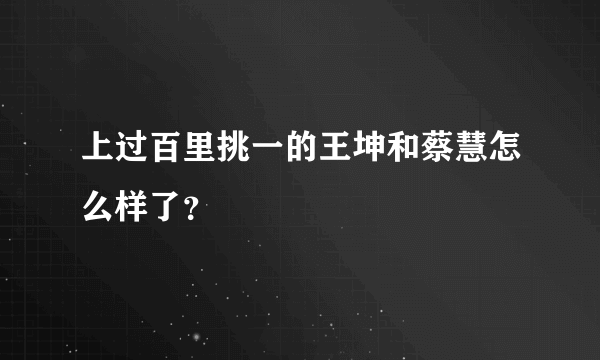 上过百里挑一的王坤和蔡慧怎么样了？