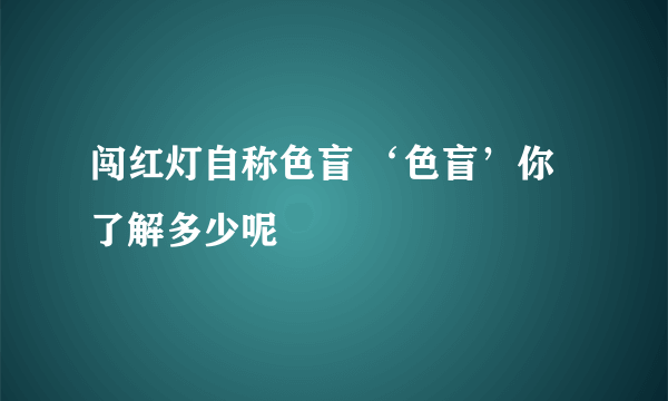 闯红灯自称色盲 ‘色盲’你了解多少呢