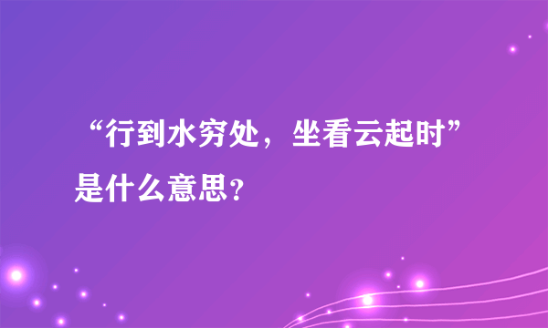 “行到水穷处，坐看云起时”是什么意思？