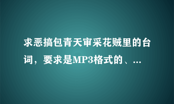 求恶搞包青天审采花贼里的台词，要求是MP3格式的、O(∩_∩)O谢谢了