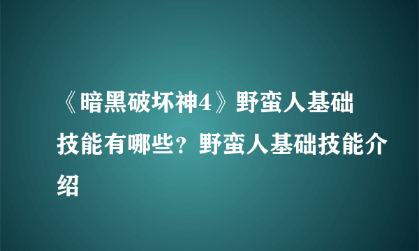 《暗黑破坏神4》野蛮人基础技能有哪些？野蛮人基础技能介绍