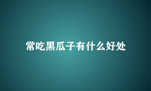 常吃黑瓜子有什么好处