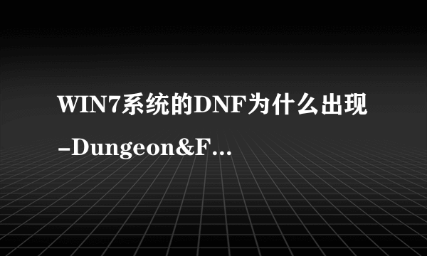 WIN7系统的DNF为什么出现-Dungeon&Fighter已停止工作