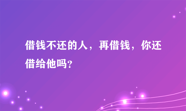 借钱不还的人，再借钱，你还借给他吗？