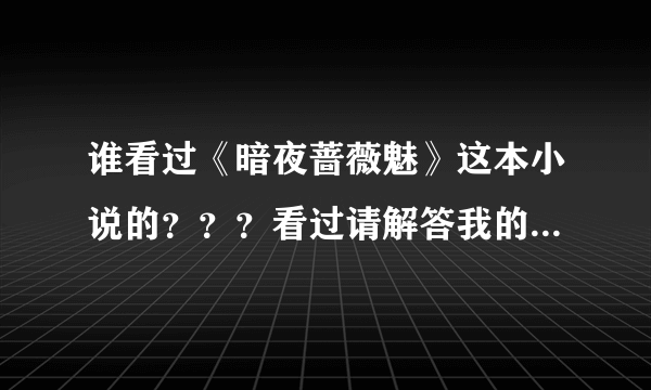 谁看过《暗夜蔷薇魅》这本小说的？？？看过请解答我的问题……(^ω^)