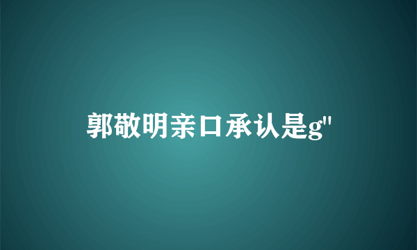 郭敬明亲口承认是g