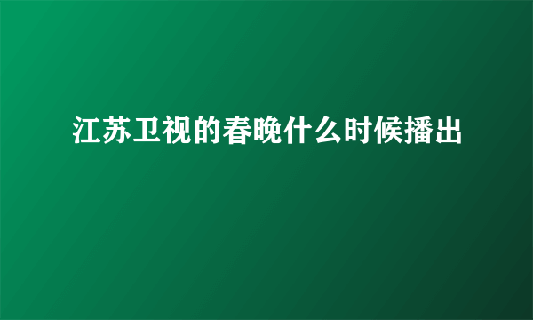 江苏卫视的春晚什么时候播出