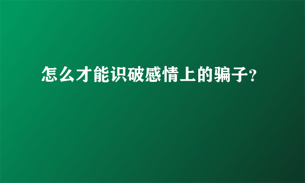 怎么才能识破感情上的骗子？