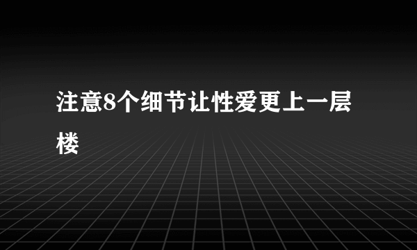 注意8个细节让性爱更上一层楼