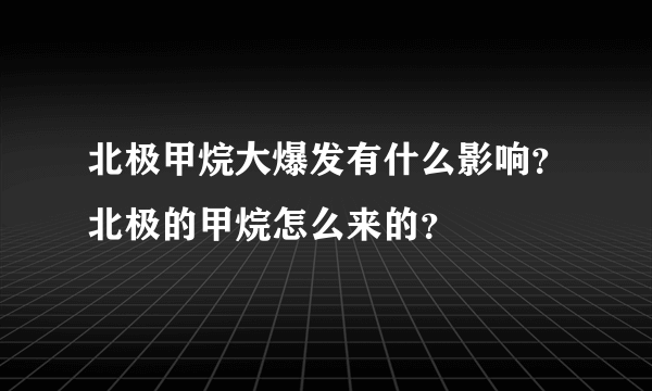 北极甲烷大爆发有什么影响？北极的甲烷怎么来的？