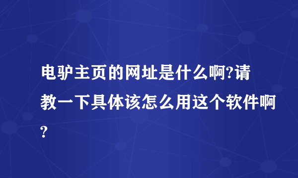 电驴主页的网址是什么啊?请教一下具体该怎么用这个软件啊?