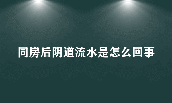 同房后阴道流水是怎么回事