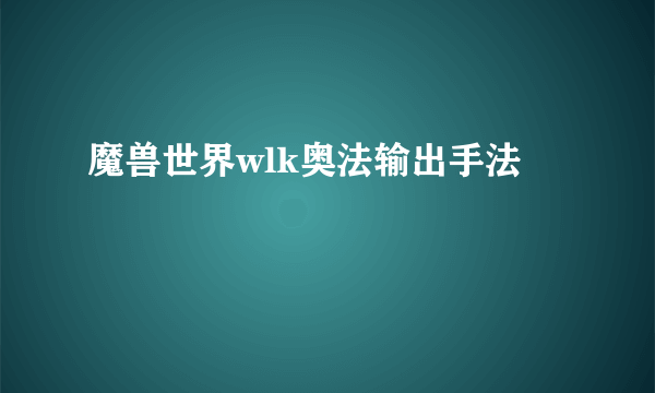 魔兽世界wlk奥法输出手法