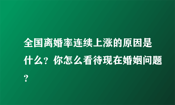 全国离婚率连续上涨的原因是什么？你怎么看待现在婚姻问题？