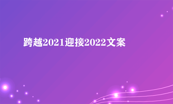 跨越2021迎接2022文案