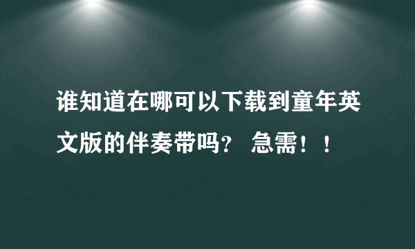 谁知道在哪可以下载到童年英文版的伴奏带吗？ 急需！！