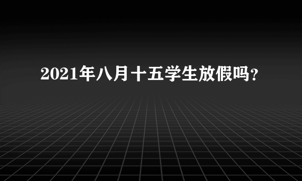 2021年八月十五学生放假吗？