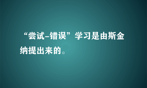 “尝试-错误”学习是由斯金纳提出来的。