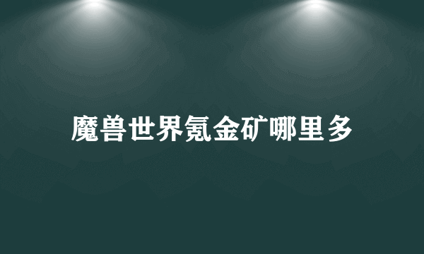 魔兽世界氪金矿哪里多