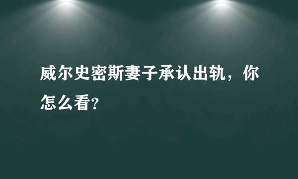 威尔史密斯妻子承认出轨，你怎么看？