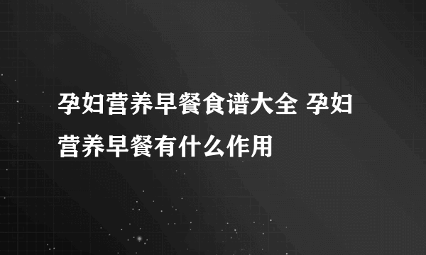 孕妇营养早餐食谱大全 孕妇营养早餐有什么作用