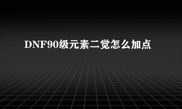 DNF90级元素二觉怎么加点