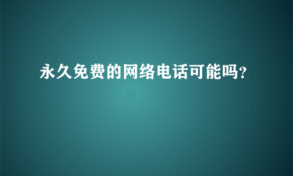 永久免费的网络电话可能吗？