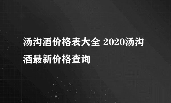 汤沟酒价格表大全 2020汤沟酒最新价格查询