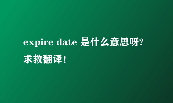 expire date 是什么意思呀? 求救翻译！