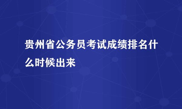 贵州省公务员考试成绩排名什么时候出来